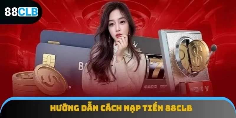 Cập nhật chi tiết về cách nạp tiền 88CLB